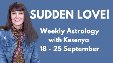 SUDDEN LOVE - Weekly Astrology with Kesenya 18 - 25 September 2021