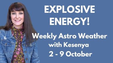 EXPLOSIVE ENERGY - Weekly Astrology with Kesenya 4 - 9 October