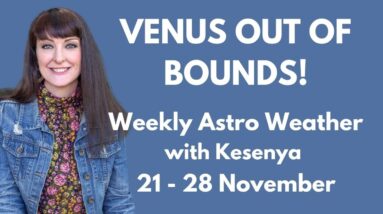 VENUS OUT OF BOUNDS - Weekly Astrology with Kesenya 21 - 28 November